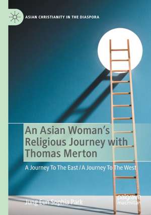 An Asian Woman's Religious Journey with Thomas Merton: A Journey To The East / A Journey To The West de Jung Eun Sophia Park