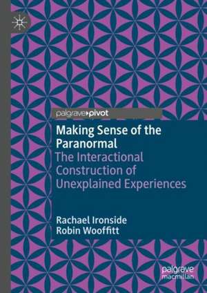 Making Sense of the Paranormal: The Interactional Construction of Unexplained Experiences de Rachael Ironside