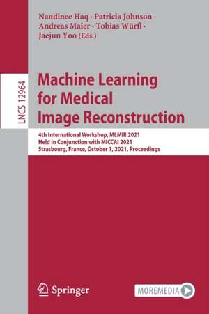 Machine Learning for Medical Image Reconstruction: 4th International Workshop, MLMIR 2021, Held in Conjunction with MICCAI 2021, Strasbourg, France, October 1, 2021, Proceedings de Nandinee Haq