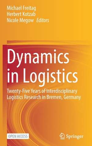 Dynamics in Logistics: Twenty-Five Years of Interdisciplinary Logistics Research in Bremen, Germany de Michael Freitag