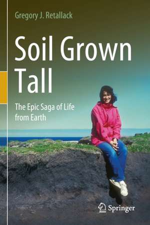 Soil Grown Tall: The Epic Saga of Life from Earth de Gregory J. Retallack