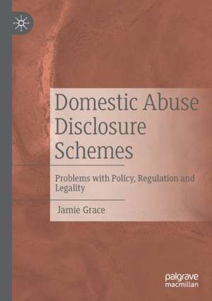 Domestic Abuse Disclosure Schemes: Problems with Policy, Regulation and Legality de Jamie Grace