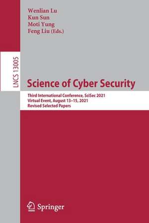 Science of Cyber Security: Third International Conference, SciSec 2021, Virtual Event, August 13–15, 2021, Revised Selected Papers de Wenlian Lu