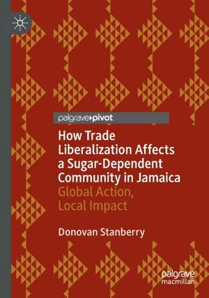 How Trade Liberalization Affects a Sugar Dependent Community in Jamaica: Global Action, Local Impact de Donovan Stanberry