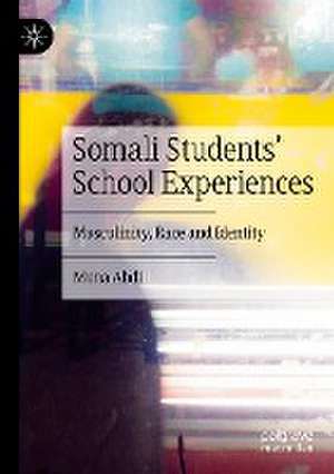 Somali Students' School Experiences: Masculinity, Race and Identity de Muna Abdi