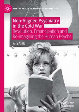 Non-Aligned Psychiatry in the Cold War: Revolution, Emancipation and Re-Imagining the Human Psyche de Ana Antić