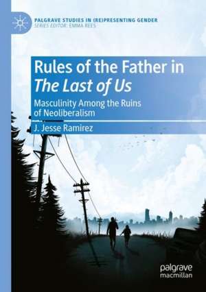 Rules of the Father in The Last of Us: Masculinity Among the Ruins of Neoliberalism de J. Jesse Ramirez