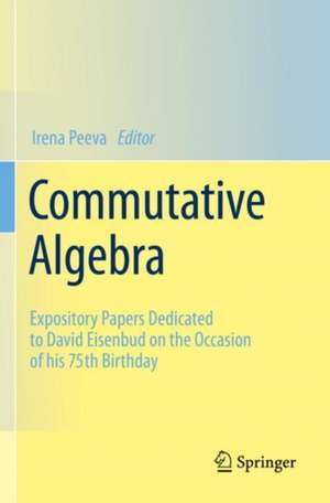 Commutative Algebra: Expository Papers Dedicated to David Eisenbud on the Occasion of his 75th Birthday de Irena Peeva