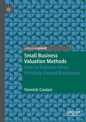 Small Business Valuation Methods: How to Evaluate Small, Privately-Owned Businesses de Yannick Coulon