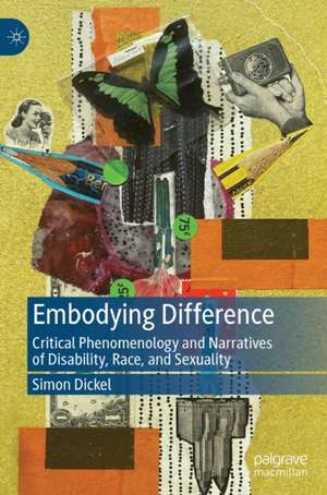 Embodying Difference: Critical Phenomenology and Narratives of Disability, Race, and Sexuality de Simon Dickel