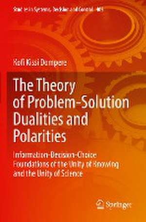 The Theory of Problem-Solution Dualities and Polarities: Information-Decision-Choice Foundations of the Unity of Knowing and the Unity of Science de Kofi Kissi Dompere