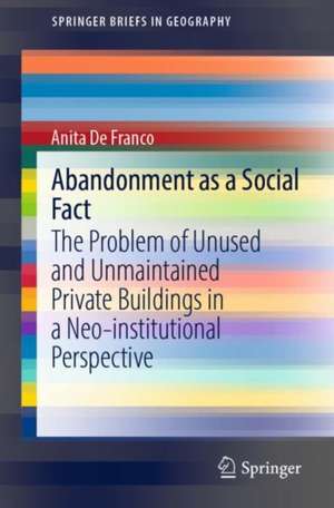 Abandonment as a Social Fact: The Problem of Unused and Unmaintained Private Buildings in a Neo-institutional Perspective de Anita De Franco