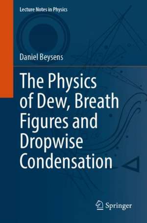 The Physics of Dew, Breath Figures and Dropwise Condensation de Daniel Beysens