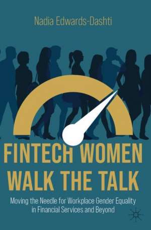 FinTech Women Walk the Talk: Moving the Needle for Workplace Gender Equality in Financial Services and Beyond de Nadia Edwards-Dashti