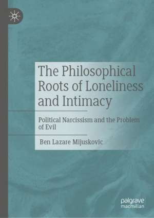 The Philosophical Roots of Loneliness and Intimacy: Political Narcissism and the Problem of Evil de Ben Lazare Mijuskovic