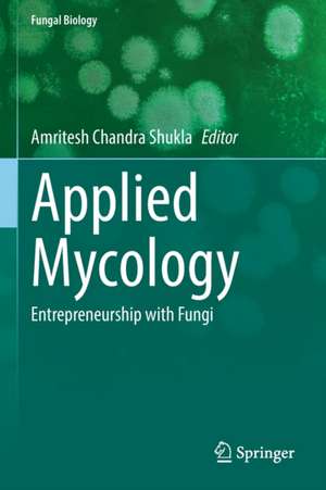 Applied Mycology: Entrepreneurship with Fungi de Amritesh Chandra Shukla