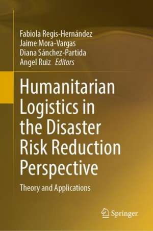 Humanitarian Logistics from the Disaster Risk Reduction Perspective: Theory and Applications de Fabiola Regis-Hernández