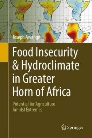 Food Insecurity & Hydroclimate in Greater Horn of Africa: Potential for Agriculture Amidst Extremes de Joseph Awange