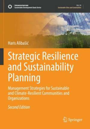 Strategic Resilience and Sustainability Planning: Management Strategies for Sustainable and Climate-Resilient Communities and Organizations de Haris Alibašić