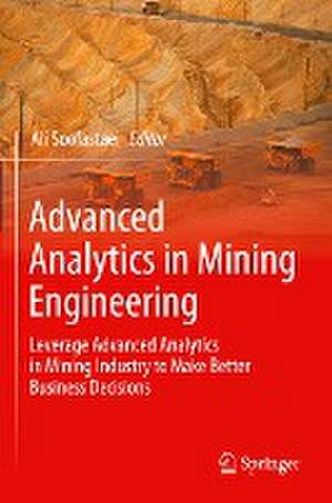 Advanced Analytics in Mining Engineering: Leverage Advanced Analytics in Mining Industry to Make Better Business Decisions de Ali Soofastaei