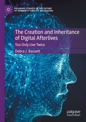 The Creation and Inheritance of Digital Afterlives: You Only Live Twice de Debra J. Bassett