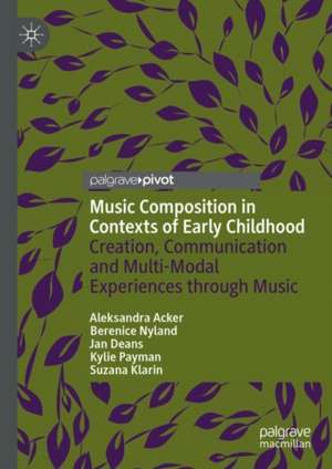 Music Composition in Contexts of Early Childhood: Creation, Communication and Multi-Modal Experiences through Music de Aleksandra Acker