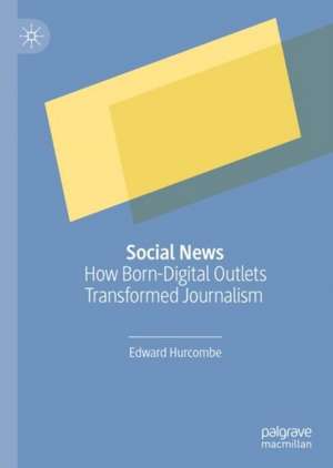 Social News: How Born-Digital Outlets Transformed Journalism de Edward Hurcombe