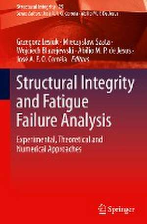 Structural Integrity and Fatigue Failure Analysis: Experimental, Theoretical and Numerical Approaches de Grzegorz Lesiuk