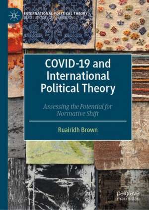 COVID-19 and International Political Theory: Assessing the Potential for Normative Shift de Ruairidh Brown