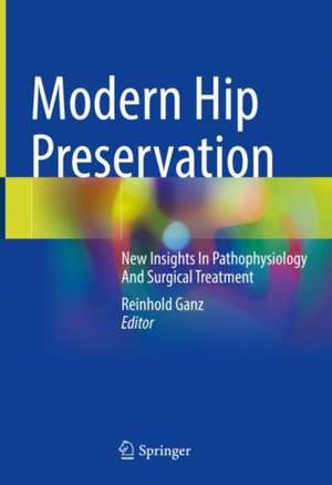 Modern Hip Preservation: New Insights In Pathophysiology And Surgical Treatment de Reinhold Ganz