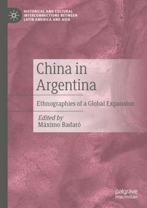 China in Argentina: Ethnographies of a Global Expansion de Máximo Badaró