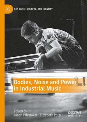 Bodies, Noise and Power in Industrial Music de Jason Whittaker