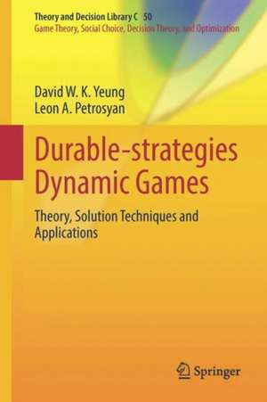 Durable-Strategies Dynamic Games: Theory, Solution Techniques and Applications de David W. K. Yeung