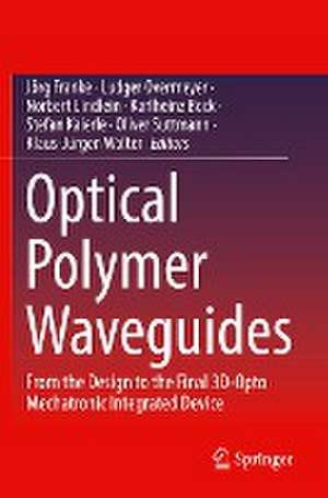 Optical Polymer Waveguides: From the Design to the Final 3D-Opto Mechatronic Integrated Device de Jörg Franke