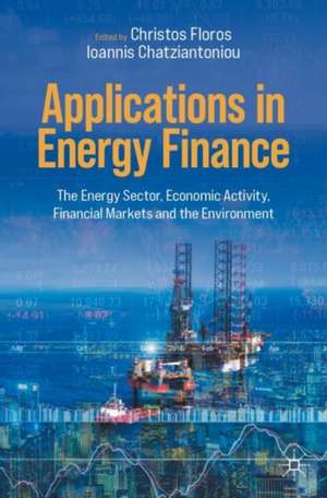 Applications in Energy Finance: The Energy Sector, Economic Activity, Financial Markets and the Environment de Christos Floros