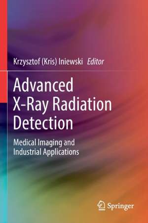 Advanced X-Ray Radiation Detection:: Medical Imaging and Industrial Applications de Krzysztof (Kris) Iniewski