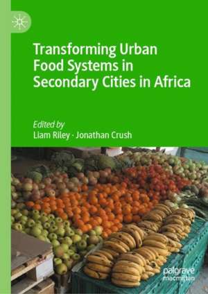 Transforming Urban Food Systems in Secondary Cities in Africa de Liam Riley