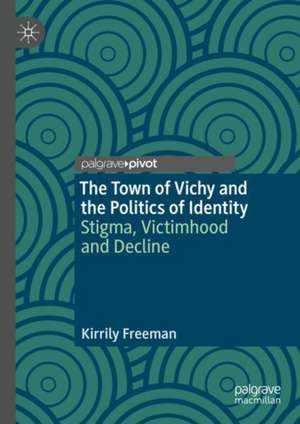 The Town of Vichy and the Politics of Identity: Stigma, Victimhood and Decline de Kirrily Freeman