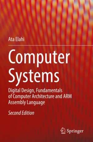 Computer Systems: Digital Design, Fundamentals of Computer Architecture and ARM Assembly Language de Ata Elahi