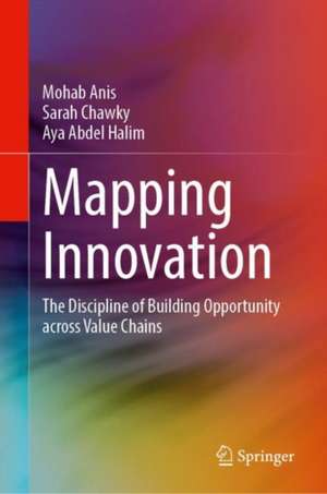 Mapping Innovation: The Discipline of Building Opportunity across Value Chains de Mohab Anis