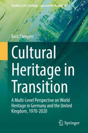 Cultural Heritage in Transition: A Multi-Level Perspective on World Heritage in Germany and the United Kingdom, 1970-2020 de Bart Zwegers