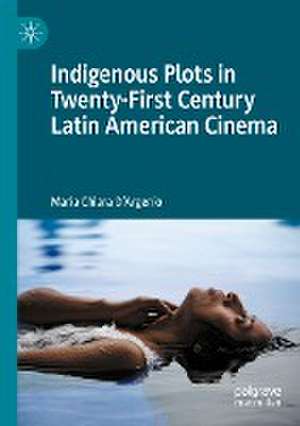 Indigenous Plots in Twenty-First Century Latin American Cinema de Maria Chiara D'Argenio