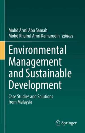 Environmental Management and Sustainable Development: Case Studies and Solutions from Malaysia de Mohd Armi Abu Samah