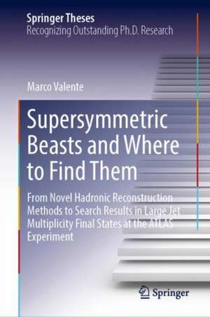 Supersymmetric Beasts and Where to Find Them: From Novel Hadronic Reconstruction Methods to Search Results in Large Jet Multiplicity Final States at the ATLAS Experiment de Marco Valente