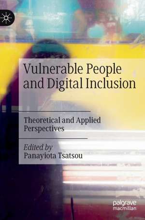 Vulnerable People and Digital Inclusion: Theoretical and Applied Perspectives de Panayiota Tsatsou