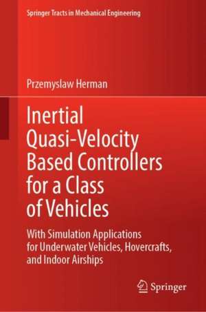 Inertial Quasi-Velocity Based Controllers for a Class of Vehicles: With Simulation Applications for Underwater Vehicles, Hovercrafts, and Indoor Airships de Przemyslaw Herman