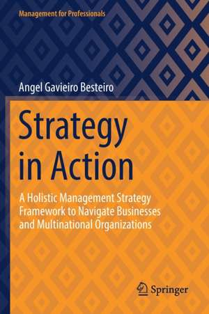 Strategy in Action: A Holistic Management Strategy Framework to Navigate Businesses and Multinational Organizations de Angel Gavieiro Besteiro