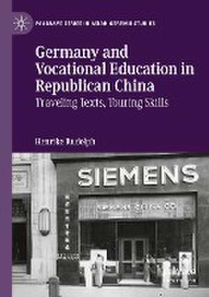 Germany and Vocational Education in Republican China: Traveling Texts, Touring Skills de Henrike Rudolph