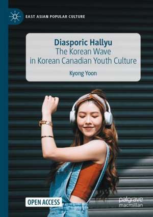 Diasporic Hallyu: The Korean Wave in Korean Canadian Youth Culture de Kyong Yoon