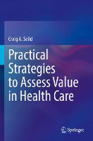 Practical Strategies to Assess Value in Health Care de Craig A. Solid